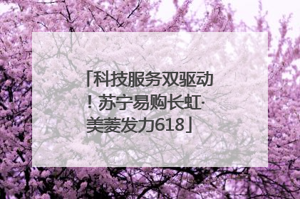 科技服务双驱动！苏宁易购长虹·美菱发力618