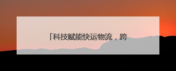 科技赋能快运物流，跨越速运引领行业新风向