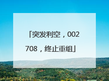 突发利空，002708，终止重组