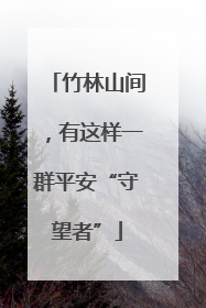 竹林山间，有这样一群平安“守望者”