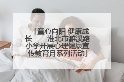 童心向阳 健康成长——淮北市濉溪路小学开展心理健康宣传教育月系列活动