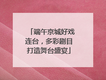 端午京城好戏连台，多彩剧目打造舞台盛宴