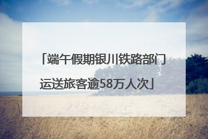 端午假期银川铁路部门运送旅客逾58万人次