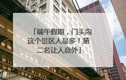 端午假期，门头沟这个景区人最多！第二名让人意外