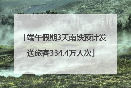 端午假期3天南铁预计发送旅客334.4万人次