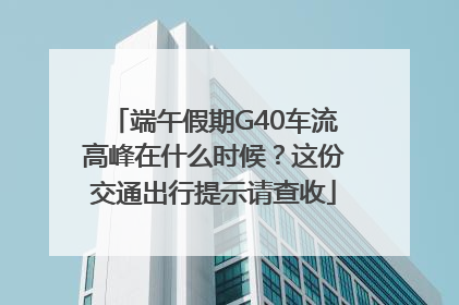 端午假期G40车流高峰在什么时候？这份交通出行提示请查收