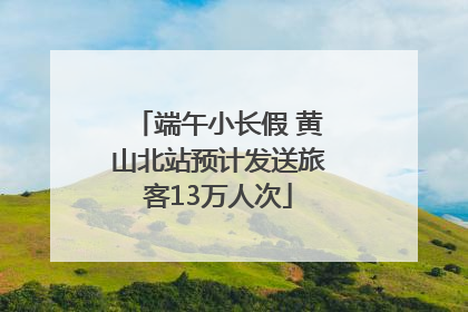端午小长假 黄山北站预计发送旅客13万人次
