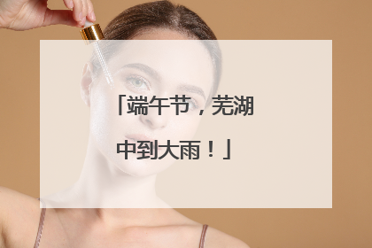 端午节，芜湖中到大雨！