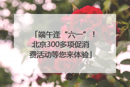 端午逢“六一”！北京300多项促消费活动等您来体验