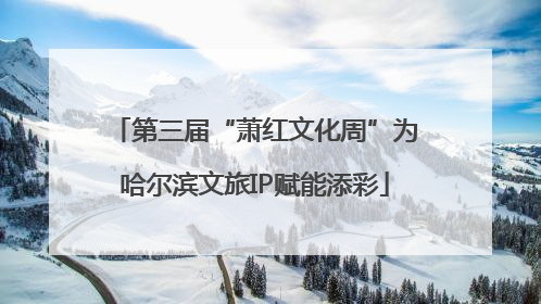 第三届“萧红文化周”为哈尔滨文旅IP赋能添彩