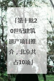 第十批20世纪建筑遗产项目推介，北京共占10项