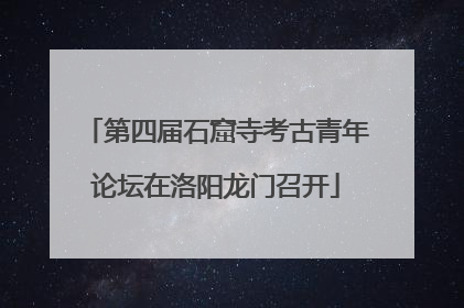 第四届石窟寺考古青年论坛在洛阳龙门召开