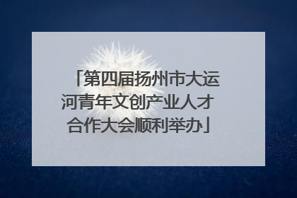 第四届扬州市大运河青年文创产业人才合作大会顺利举办