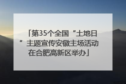 第35个全国“土地日”主题宣传安徽主场活动在合肥高新区举办