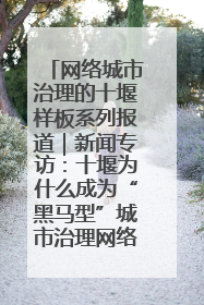 网络城市治理的十堰样板系列报道｜新闻专访：十堰为什么成为“黑马型”城市治理网络维度典型