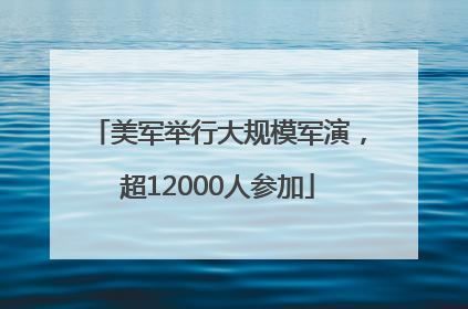 美军举行大规模军演，超12000人参加