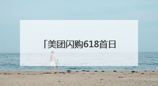 美团闪购618首日开门红：整体成交额增长两倍，华为、Apple、沃尔玛等近800个品牌翻倍增长