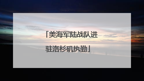美海军陆战队进驻洛杉矶执勤