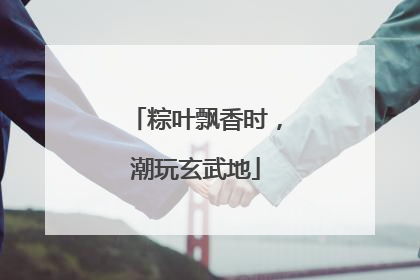 粽叶飘香时，潮玩玄武地