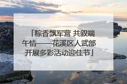 粽香飘军营 共叙端午情——花溪区人武部开展多彩活动迎佳节