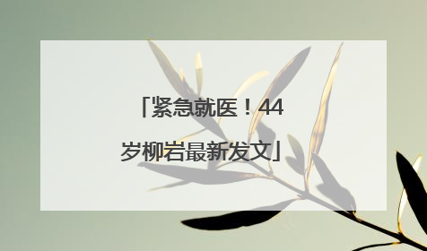 紧急就医！44岁柳岩最新发文