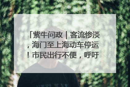 紫牛问政｜客流惨淡，海门至上海动车停运！市民出行不便，呼吁铁路部门恢复班次
