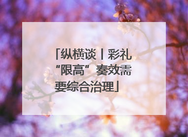 纵横谈丨彩礼“限高”奏效需要综合治理
