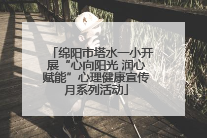 绵阳市塔水一小开展“心向阳光 润心赋能”心理健康宣传月系列活动