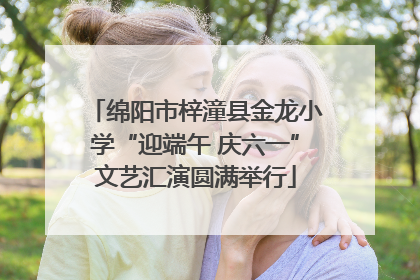 绵阳市梓潼县金龙小学“迎端午 庆六一”文艺汇演圆满举行