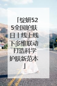 绽妍525全国护肤日丨线上线下多维联动 打造科学护肤新范本