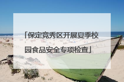 保定竞秀区开展夏季校园食品安全专项检查