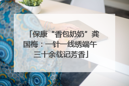 保康“香包奶奶”龚国梅：一针一线绣端午 三十余载记芳香