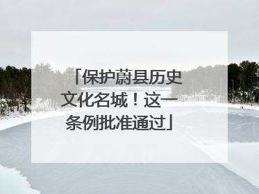 保护蔚县历史文化名城！这一条例批准通过