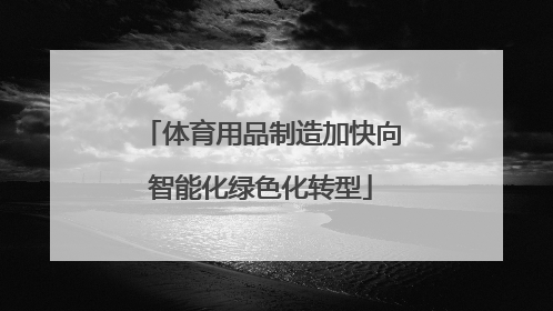 体育用品制造加快向智能化绿色化转型