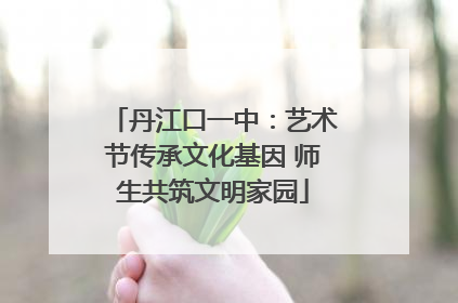 丹江口一中：艺术节传承文化基因 师生共筑文明家园