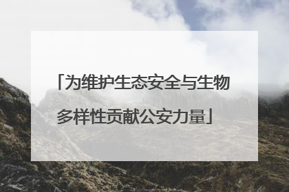 为维护生态安全与生物多样性贡献公安力量