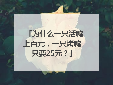为什么一只活鸭上百元，一只烤鸭只要25元？