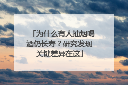 为什么有人抽烟喝酒仍长寿？研究发现关键差异在这