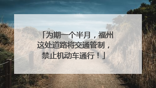 为期一个半月，福州这处道路将交通管制，禁止机动车通行！