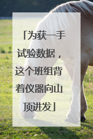 为获一手试验数据，这个班组背着仪器向山顶进发