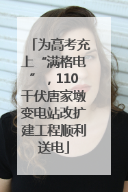 为高考充上“满格电”，110千伏唐家墩变电站改扩建工程顺利送电