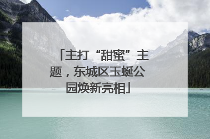 主打“甜蜜”主题，东城区玉蜒公园焕新亮相