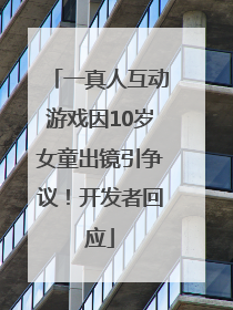 一真人互动游戏因10岁女童出镜引争议！开发者回应