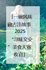 一碗风味藏古洼故事 2025“寻味文安”美食大赛收官