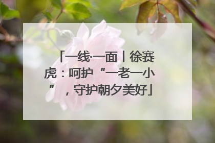 一线·一面丨徐赛虎：呵护“一老一小”，守护朝夕美好