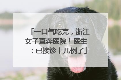 一口气吃完，浙江女子直奔医院！医生：已接诊十几例了