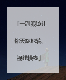 一副眼镜让你天旋地转、视线模糊