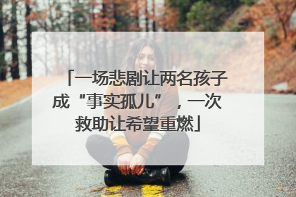一场悲剧让两名孩子成“事实孤儿”，一次救助让希望重燃