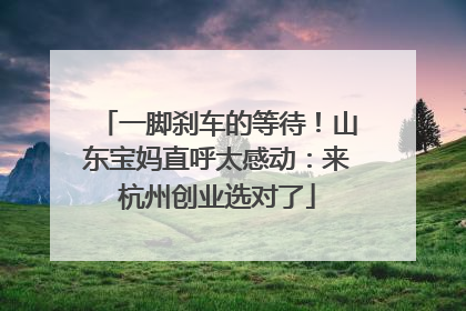 一脚刹车的等待！山东宝妈直呼太感动：来杭州创业选对了