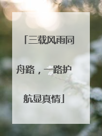 三载风雨同舟路，一路护航显真情